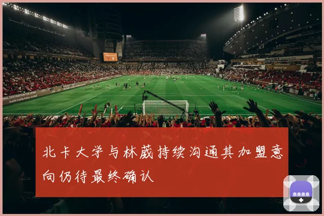 北卡大学与林葳持续沟通其加盟意向仍待最终确认