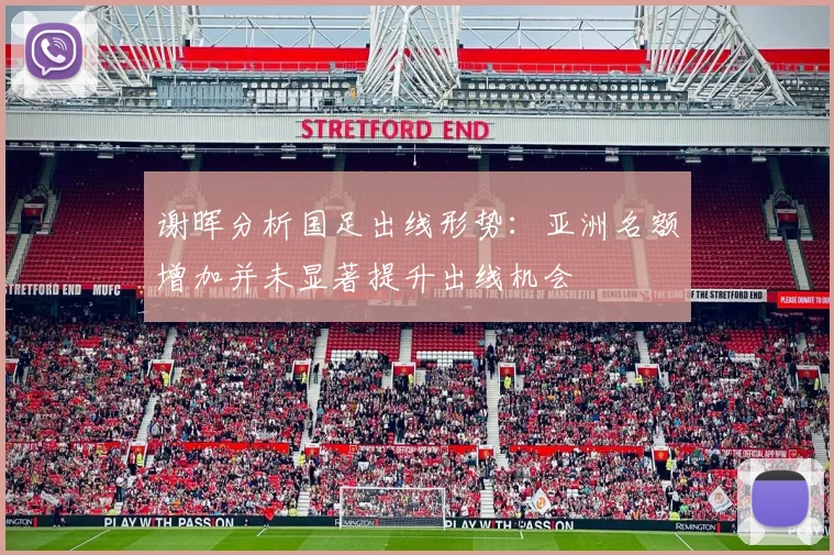 谢晖分析国足出线形势：亚洲名额增加并未显著提升出线机会