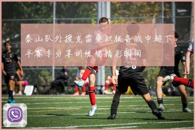 泰山队外援克雷桑积极备战中超下半赛季分享训练场精彩瞬间