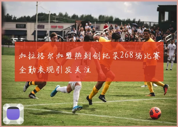 加拉格尔加盟热刺创纪录268场比赛全勤表现引发关注