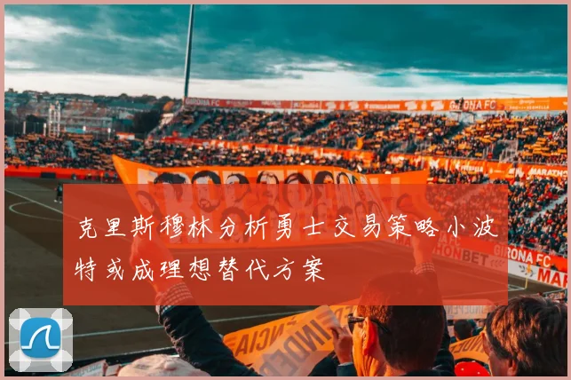 克里斯穆林分析勇士交易策略小波特或成理想替代方案
