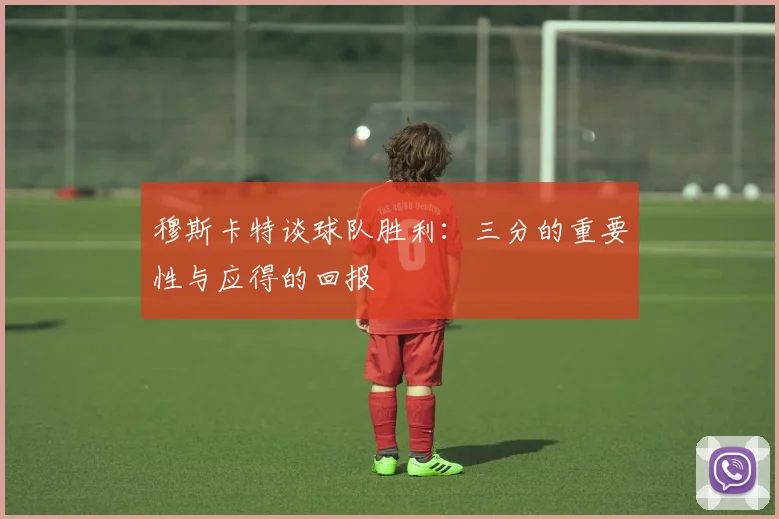 穆斯卡特谈球队胜利：三分的重要性与应得的回报
