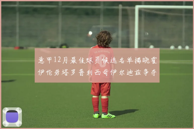 意甲12月最佳球员候选名单揭晓霍伊伦劳塔罗普利西奇伊尔迪兹争夺荣誉