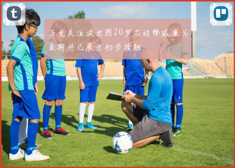 马竞关注波尔图20岁右边锋威廉戈麦斯并已展开初步接触
