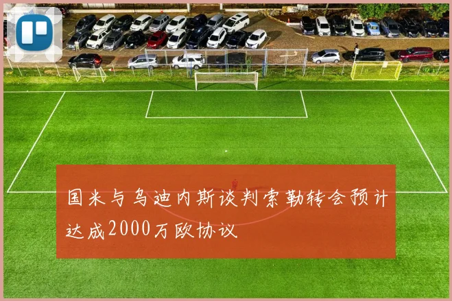 国米与乌迪内斯谈判索勒转会预计达成2000万欧协议