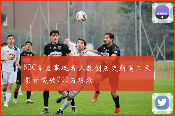 NBC季后赛观看人数创历史新高三天累计突破700万观众