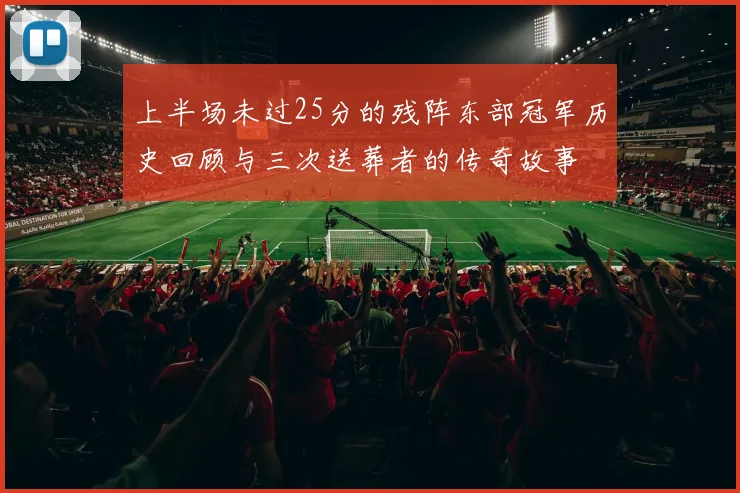 上半场未过25分的残阵东部冠军历史回顾与三次送葬者的传奇故事