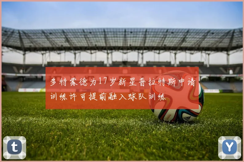 多特蒙德为17岁新星普拉特斯申请训练许可提前融入球队训练