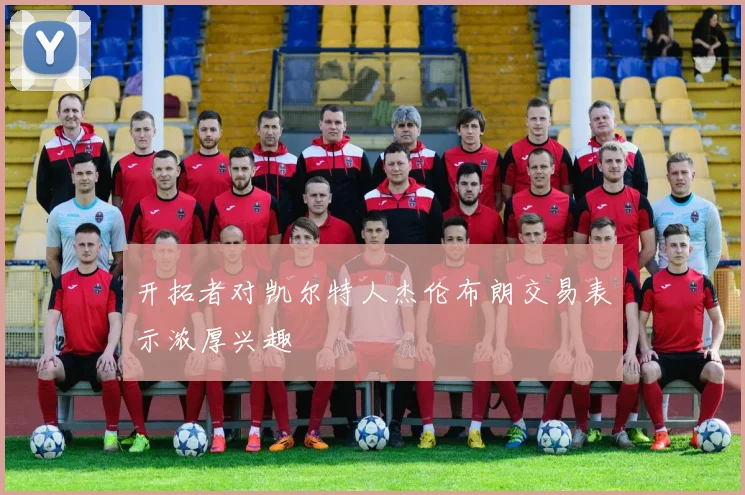 开拓者对凯尔特人杰伦布朗交易表示浓厚兴趣