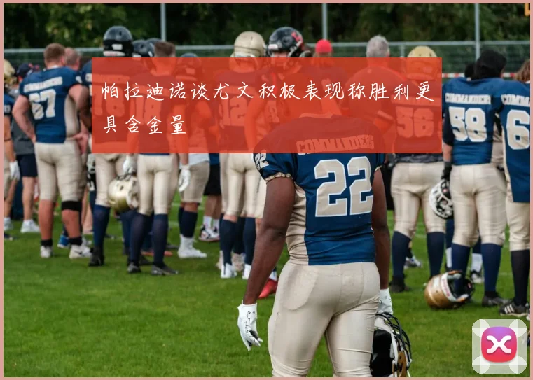 帕拉迪诺谈尤文积极表现称胜利更具含金量