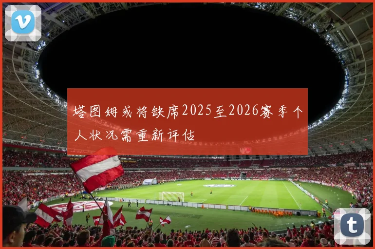 塔图姆或将缺席2025至2026赛季个人状况需重新评估