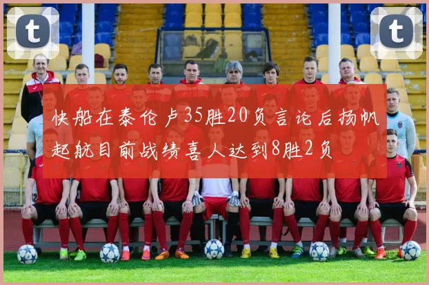 快船在泰伦卢35胜20负言论后扬帆起航目前战绩喜人达到8胜2负