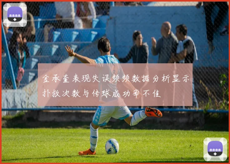 金承奎表现失误频频数据分析显示扑救次数与传球成功率不佳