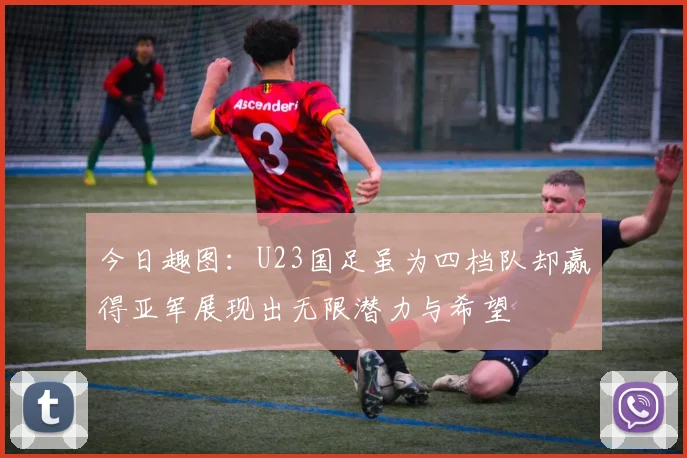 今日趣图：U23国足虽为四档队却赢得亚军展现出无限潜力与希望